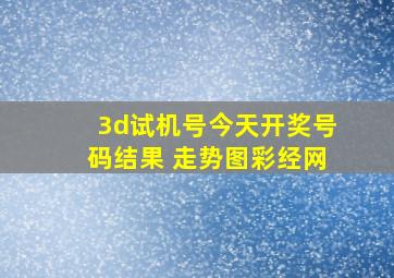 3d试机号今天开奖号码结果 走势图彩经网